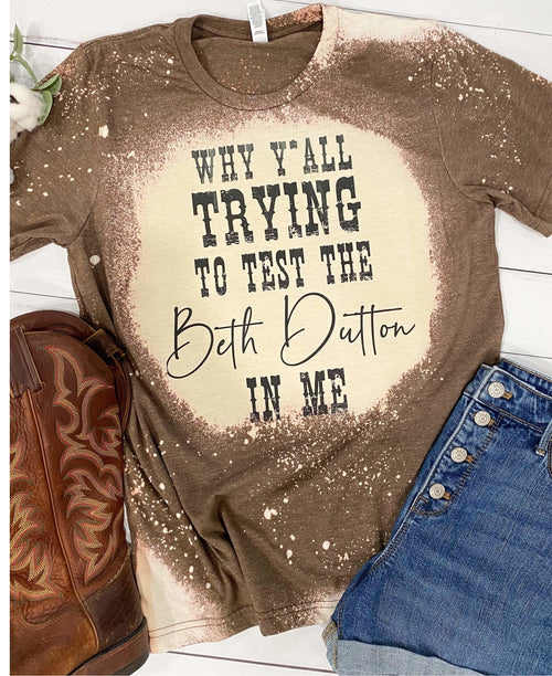 Why yall trying to test the beth Dutton in me bleached brown tshirt, funny Yellowstone quotes humor western graphic tee